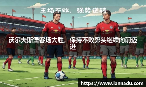 沃尔夫斯堡客场大胜，保持不败势头继续向前迈进