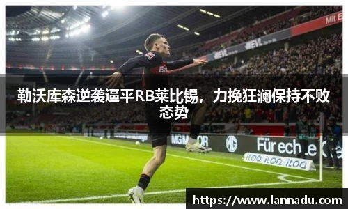 勒沃库森逆袭逼平RB莱比锡，力挽狂澜保持不败态势