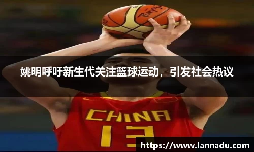 姚明呼吁新生代关注篮球运动，引发社会热议