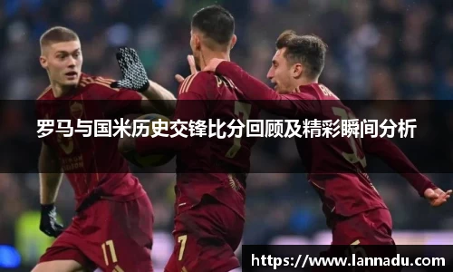 罗马与国米历史交锋比分回顾及精彩瞬间分析