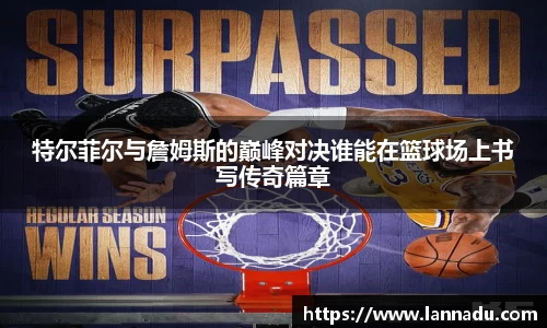 特尔菲尔与詹姆斯的巅峰对决谁能在篮球场上书写传奇篇章