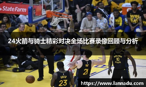 24火箭与骑士精彩对决全场比赛录像回顾与分析